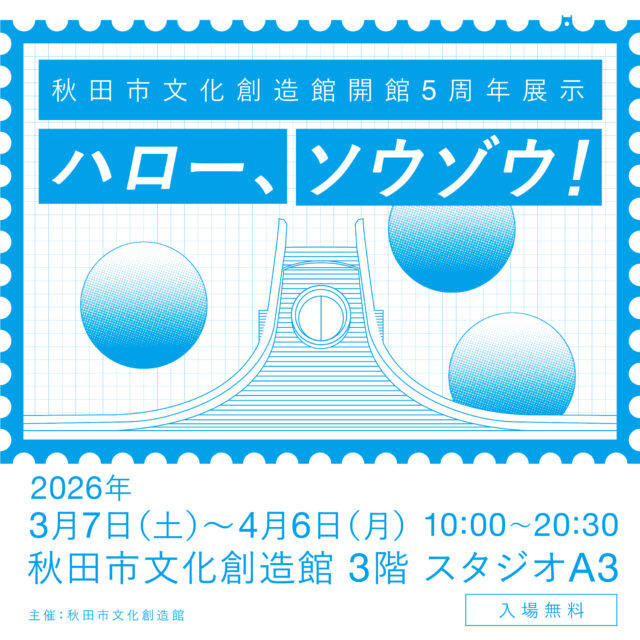 秋田市文化創造館 開館5周年展示「ハロー、ソウゾウ！」￼