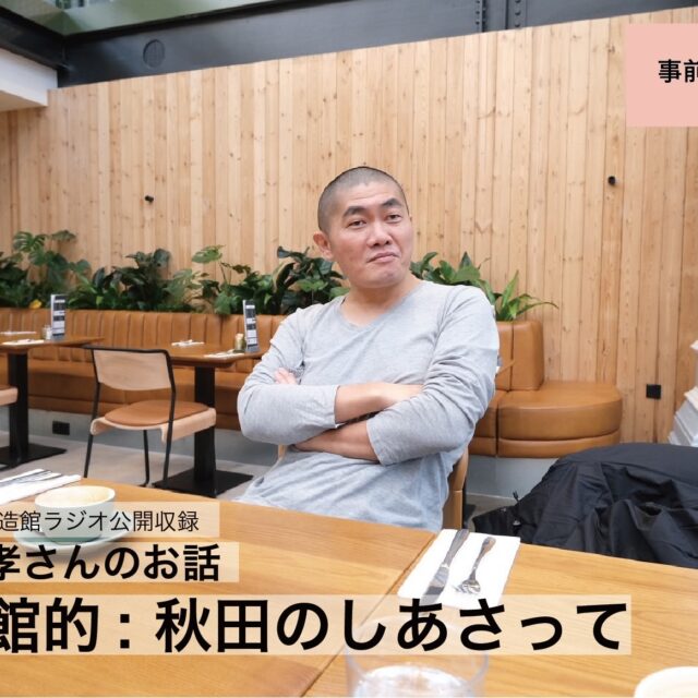 秋田市文化創造館ラジオ公開収録「西山佳孝さんのお話　公民館的：秋田のしあさって」